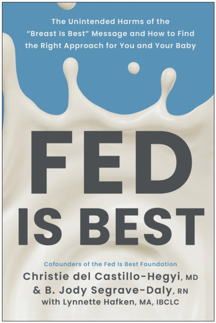 Fed Is Best: The Unintended Harms of the "Breast Is Best" Message and How to Find the Right Approach for You and Your Baby