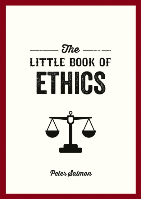 The Little Book of Ethics: An Introduction to the Key Principles and Theories You Need to Know