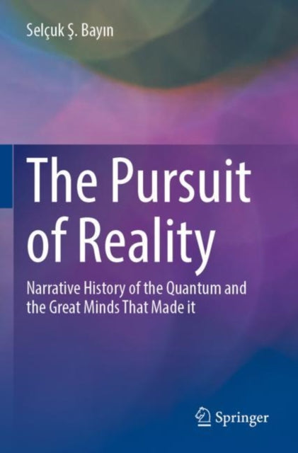 The Pursuit of Reality: Narrative History of the Quantum and the Great Minds That Made it