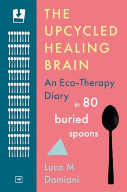 The Upcycled Healing Brain: An Eco-Therapy Diary in 80 Buried Spoons