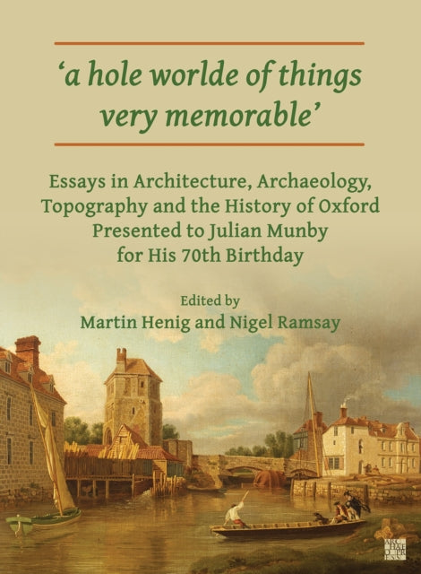 'A Hole Worlde of Things Very Memorable': Essays in Architecture, Archaeology, Topography and the History of Oxford Presented to Julian Munby for His 70th Birthday