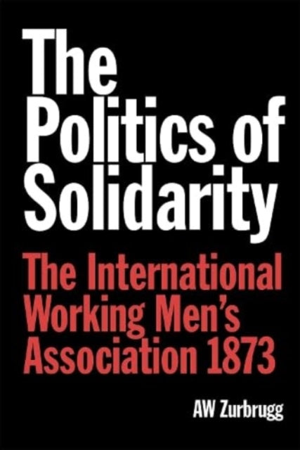 The Politics of Solidarity: The International Working Men’s Association 1873