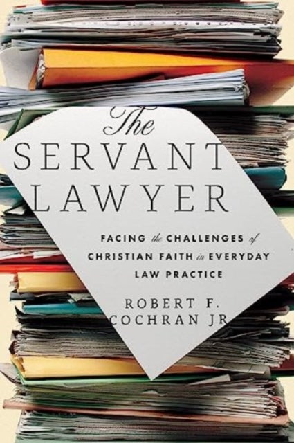 The Servant Lawyer: Facing the Challenges of Christian Faith in Everyday Law Practice