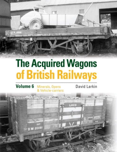 The Acquired Wagons of British Railways Volume 6: Minerals, Opens & Vehicle-carriers