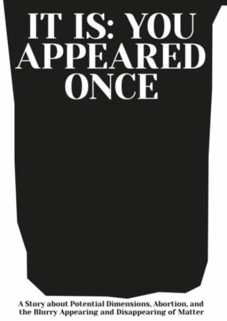 It is: You Appeared Once: A Story about Potential Dimensions, Abortion, and the Blurry Appearing and Disappearing of Matter