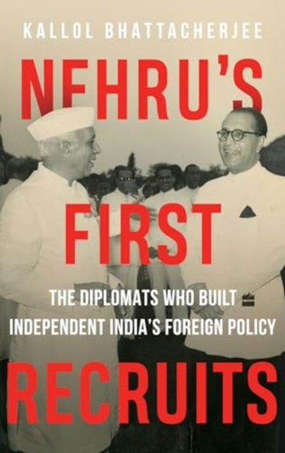 Nehru's First Recruits: The Diplomats Who Built Independent India's Foreign Policy