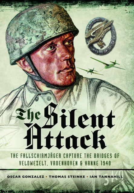 The Silent Attack: The FallschirmjASger capture the bridges of Veldwezelt, Vroenhoven and Kanne 1940