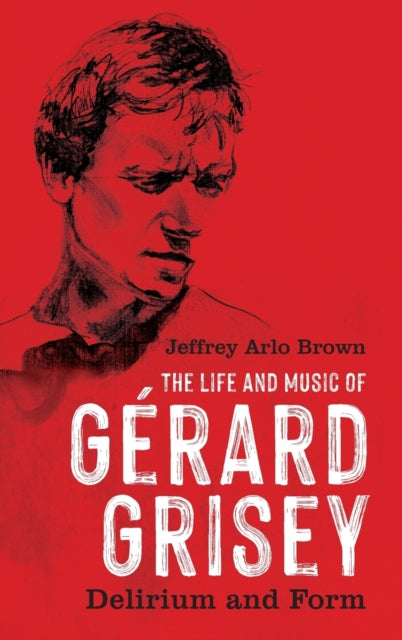 The Life and Music of Gerard Grisey: Delirium and Form