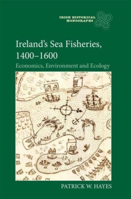 Ireland’s Sea Fisheries, 1400-1600: Economics, Environment and Ecology