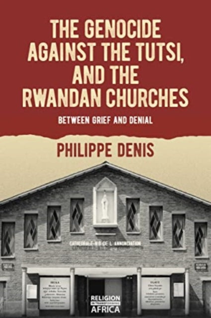 The Genocide against the Tutsi, and the Rwandan Churches: Between Grief and Denial