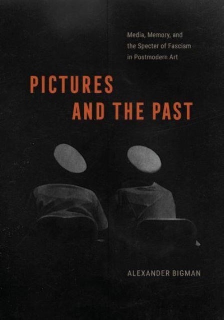 Pictures and the Past: Media, Memory, and the Specter of Fascism in Postmodern Art