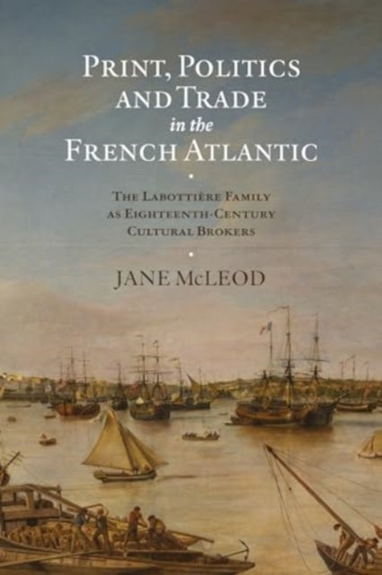 Print, Politics and Trade in the French Atlantic: The Labottiere Family as Eighteenth-Century Cultural Brokers