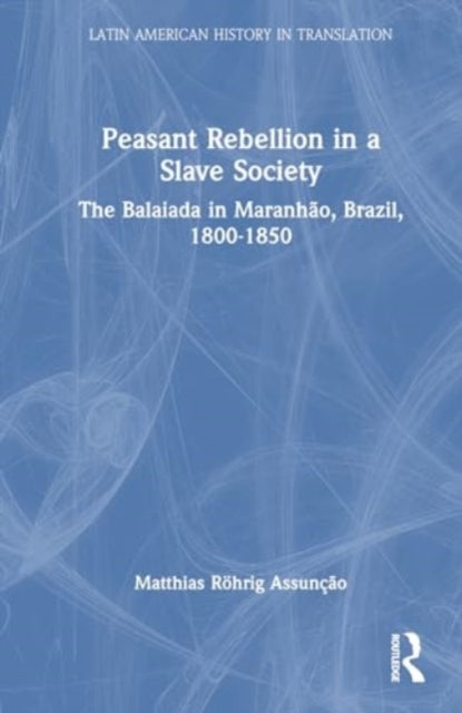 Peasant Rebellion in a Slave Society: The Balaiada in Maranhao, Brazil, 1800–1850