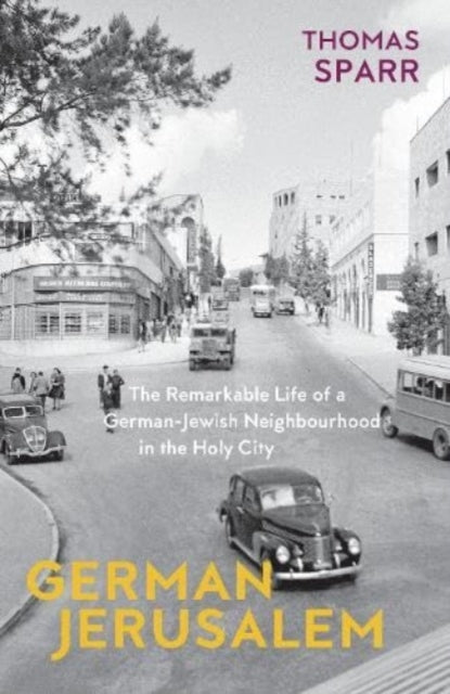 German Jerusalem: The Remarkable Life of a German-Jewish Neighbourhood in the Holy City