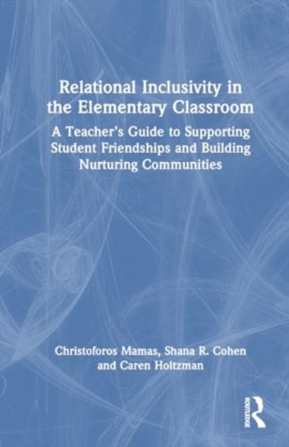 Relational Inclusivity in the Elementary Classroom: A Teacher’s Guide to Supporting Student Friendships and Building Nurturing Communities
