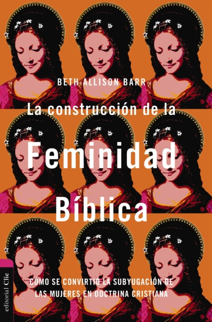 La Construcci?n de la Feminidad B?blica: C?mo Se Convirti? La Subyugaci?n de Las Mujeres En Doctrina Cristiana