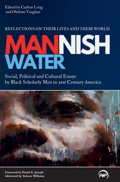 Mannish Water: Cultural Essays by Black Scholarly Men in 21st-Century America - Reflections on their Lives and their World
