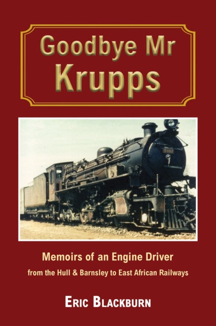 Goodbye Mr Krupps: Memoirs of an Engine Driver - from the Hull & Barnsley to East African Railways