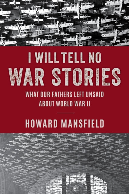 I Will Tell No War Stories: What Our Fathers Left Unsaid about World War II