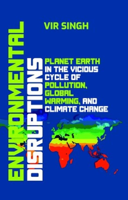 Environmental Disruptions: Planet Earth in the Vicious Cycle of Pollution, Global Warming, and Climate Change