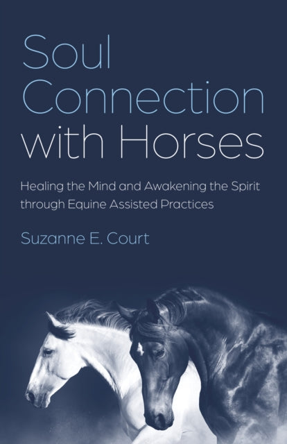 Soul Connection with Horses: Healing the Mind and Awakening the Spirit through Equine Assisted Practices