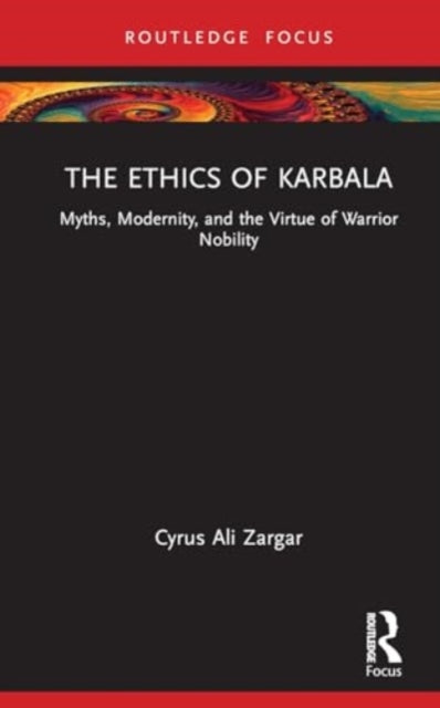 The Ethics of Karbala: Myths, Modernity, and Virtues of Nobility