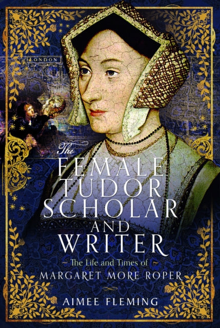 The Female Tudor Scholar and Writer: The Life and Times of Margaret More Roper