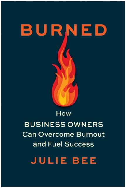Burned: How Business Owners Can Overcome Burnout and Fuel Success