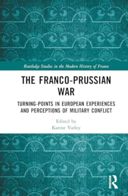 The Franco-Prussian War: Turning-Points in European Experiences and Perceptions of Military Conflict