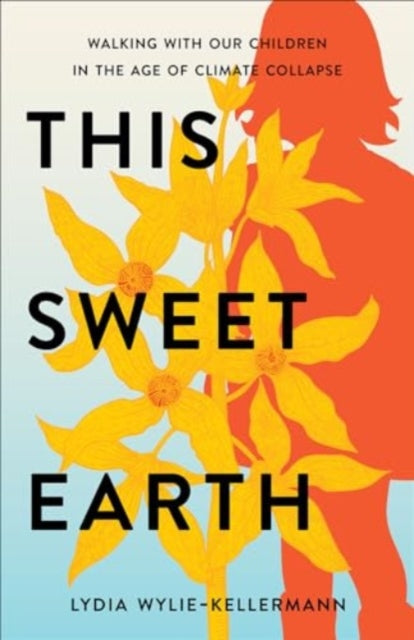 This Sweet Earth: Walking with Our Children in the Age of Climate Collapse