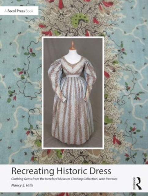 Recreating Historic Dress: Clothing Gems from the Hereford Museum Clothing Collection, with Patterns