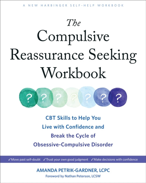 The Compulsive Reassurance Seeking Workbook: CBT Skills to Help You Live with Confidence and Break the Cycle of Obsessive-Compulsive Disorder