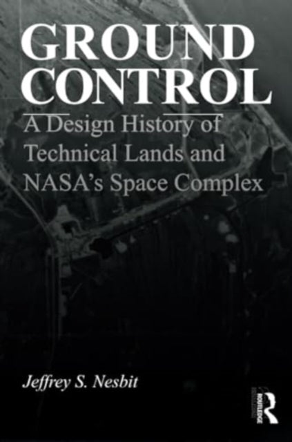 Ground Control: A Design History of Technical Lands and NASA’s Space Complex