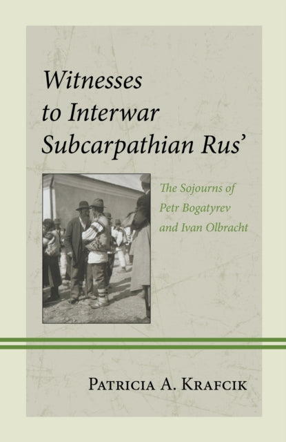 Witnesses to Interwar Subcarpathian Rus’: The Sojourns of Petr Bogatyrev and Ivan Olbracht