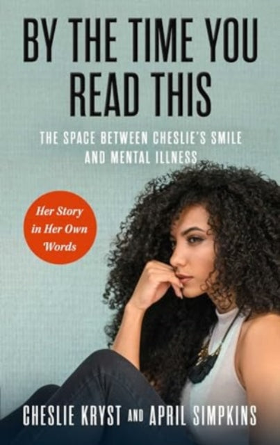 By the Time You Read This: The Space between Cheslie's Smile and Mental Illness-Her Story in Her Own Words