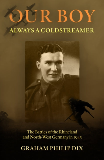 Our Boy – Always a Coldstreamer: The Battles of the Rhineland and North-West Germany in 1945