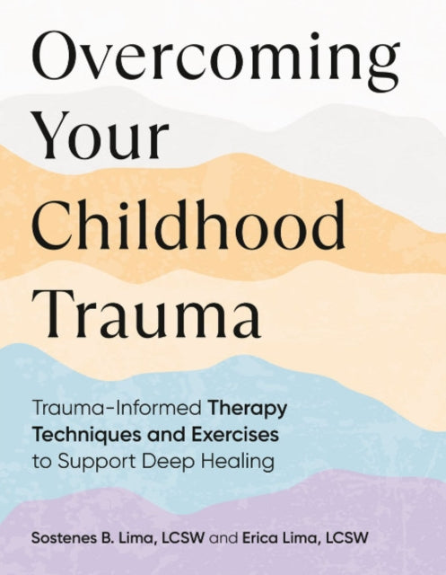 Overcoming Your Childhood Trauma: Trauma-Informed Therapy Techniques and Exercises to Support Deep Healing