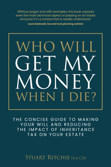 Who Will Get My Money When I Die?: The concise guide to making your Will and reducing the impact of Inheritance Tax on your Estate