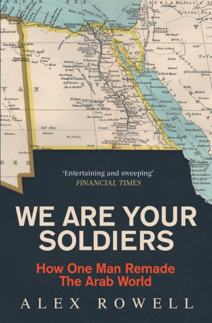 We Are Your Soldiers: How Egypt's Gamal Abdel Nasser Remade the Arab World