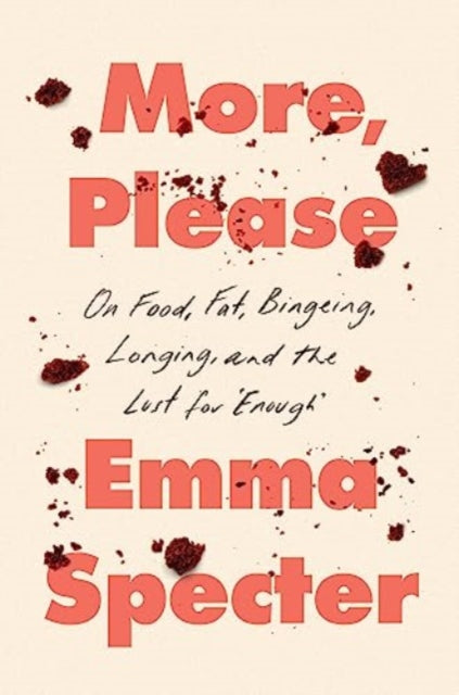 More, Please: On Food, Fat, Bingeing, Longing, and the Lust for "Enough"