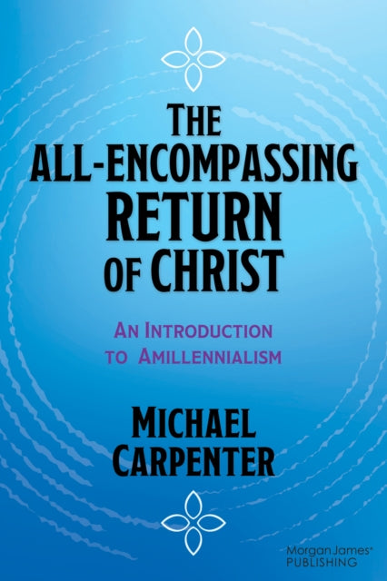 The All-Encompassing Return of Christ: An Introduction to Amillennialism