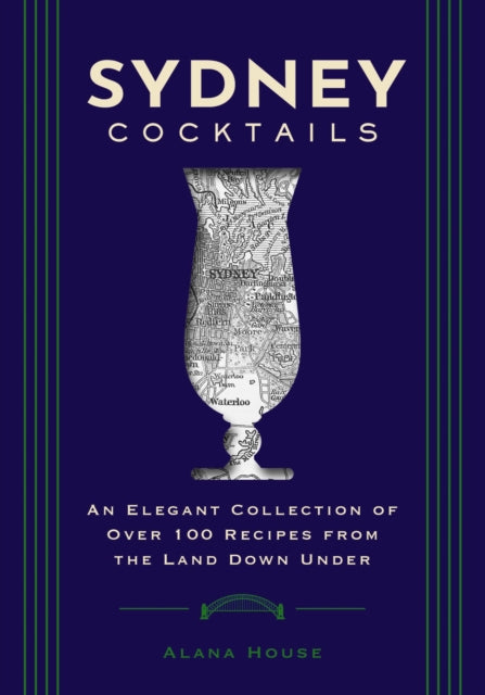 Sydney Cocktails: An Elegant Collection of Over 100 Recipes Inspired by the Land Down Under