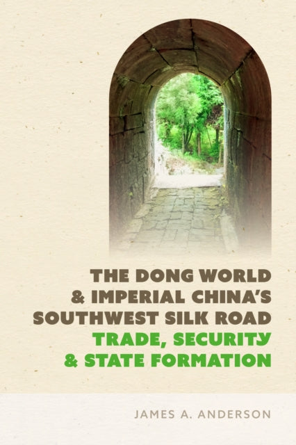 The Dong World and Imperial China’s Southwest Silk Road: Trade, Security, and State Formation