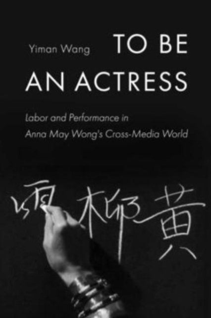 To Be an Actress: Labor and Performance in Anna May Wong's Cross-Media World