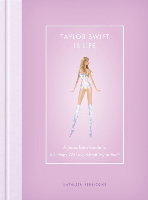 Taylor Swift Is Life: A Superfan’s Guide to All Things We Love about Taylor Swift