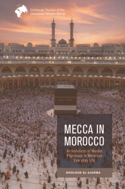 Mecca in Morocco: Articulations of Muslim Pilgrimage in Moroccan Everyday Life