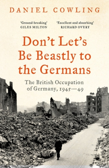 Don't Let's Be Beastly to the Germans: The British Occupation of Germany, 1945-49