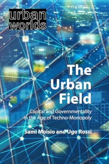 The Urban Field: Capital and Governmentality in the Age of Techno-Monopoly