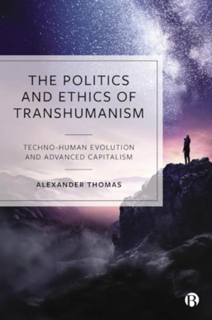 The Politics and Ethics of Transhumanism: Techno-Human Evolution and Advanced Capitalism