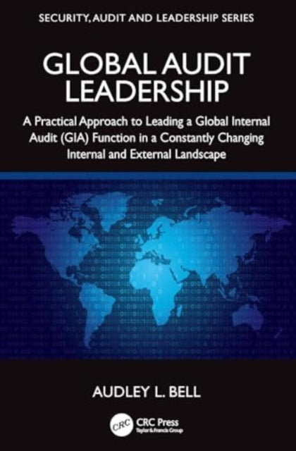 Global Audit Leadership: A Practical Approach to Leading a Global Internal Audit (GIA) Function in a Constantly Changing Internal and External Landscape